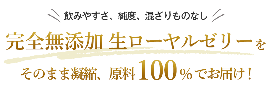 完全無添加生ローヤルゼリーをそのまま凝縮、原料100％でお届け！