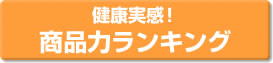 健康実感！商品力ランキング